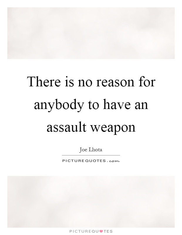 There is no reason for anybody to have an assault weapon Picture Quote #1