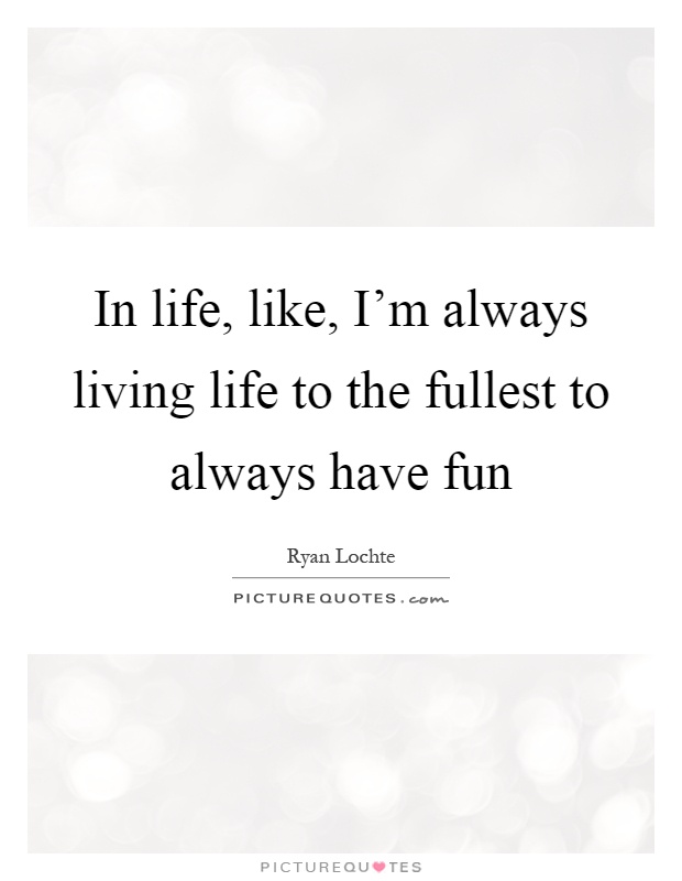 Living Life To The Fullest Quotes Sayings Living Life To The Fullest Picture Quotes
