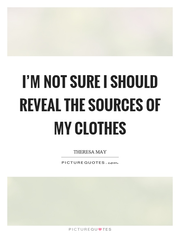 I’m not sure I should reveal the sources of my clothes Picture Quote #1
