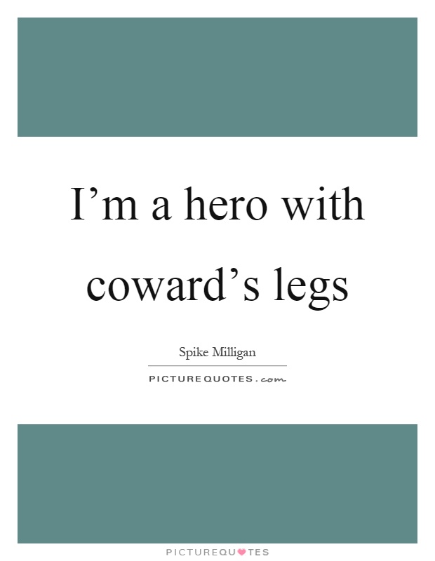 I’m a hero with coward’s legs Picture Quote #1