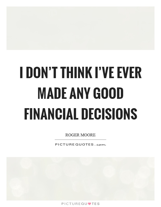 I don’t think I’ve ever made any good financial decisions Picture Quote #1