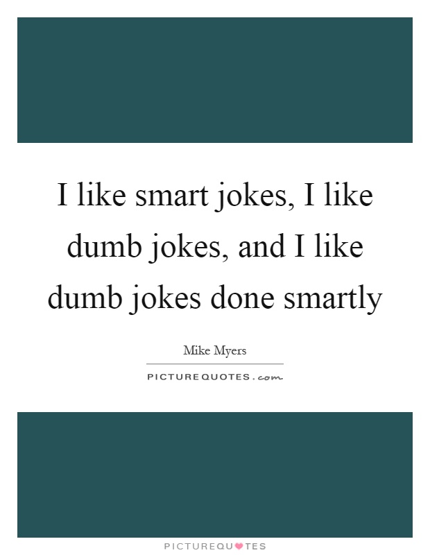 I like smart jokes, I like dumb jokes, and I like dumb jokes done smartly Picture Quote #1