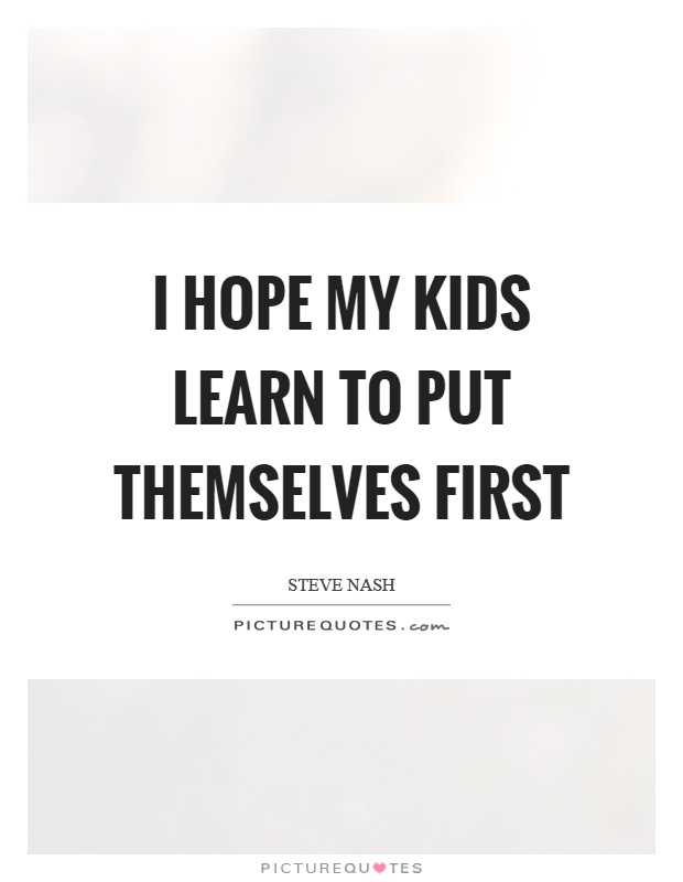 I hope my kids learn to put themselves first Picture Quote #1
