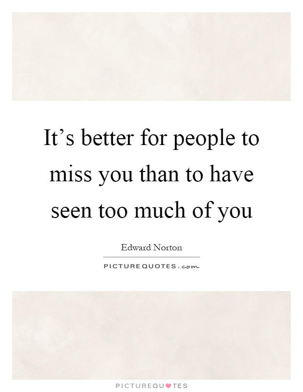 It’s better for people to miss you than to have seen too much of you Picture Quote #1