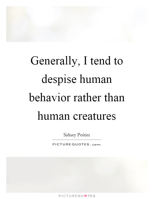 Generally, I tend to despise human behavior rather than human creatures Picture Quote #1