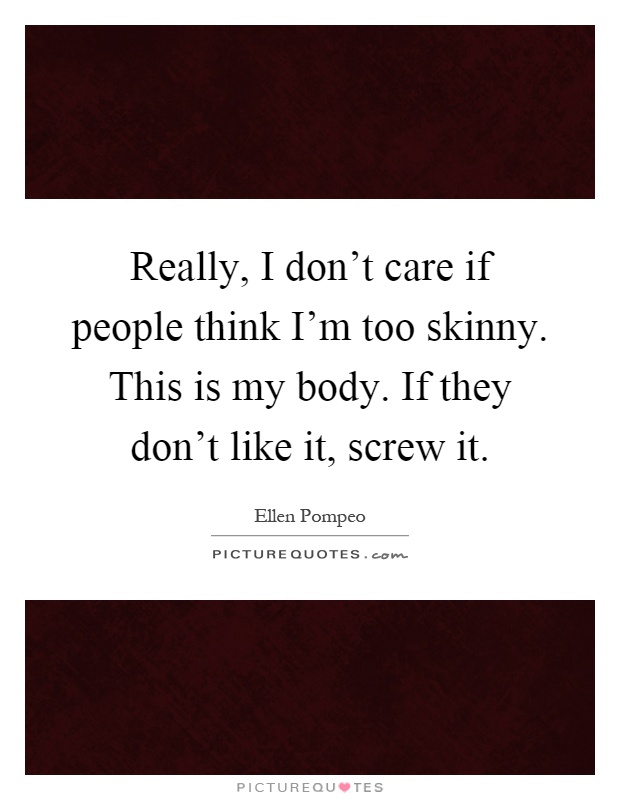 Really, I don’t care if people think I’m too skinny. This is my body. If they don’t like it, screw it Picture Quote #1