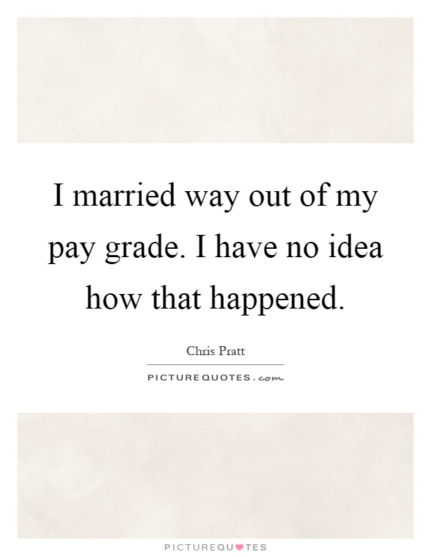 I married way out of my pay grade. I have no idea how that happened Picture Quote #1