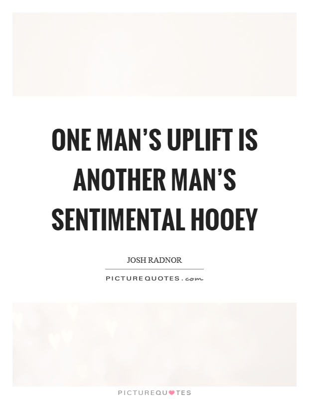 One man’s uplift is another man’s sentimental hooey Picture Quote #1