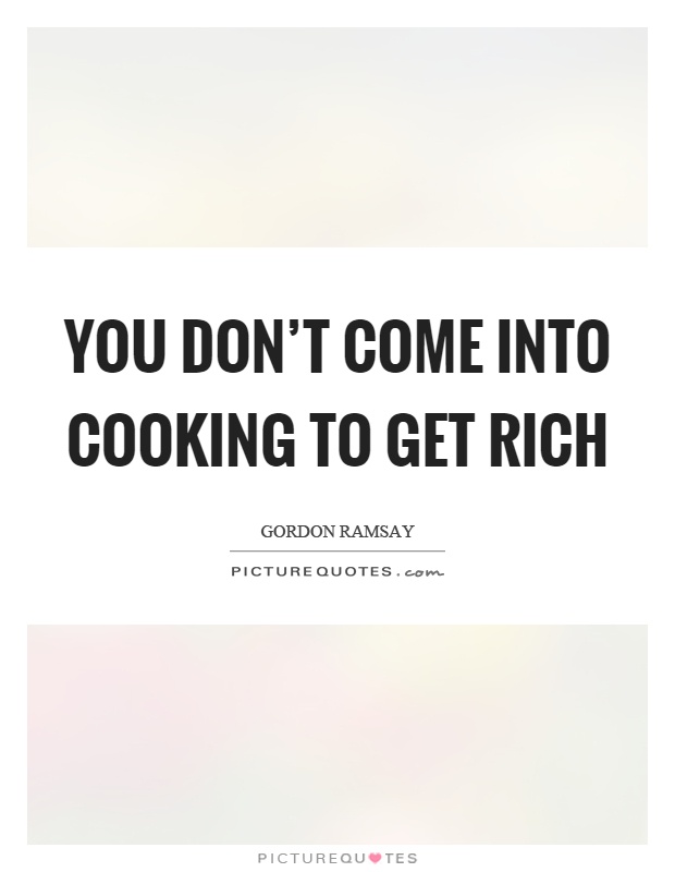 You don’t come into cooking to get rich Picture Quote #1