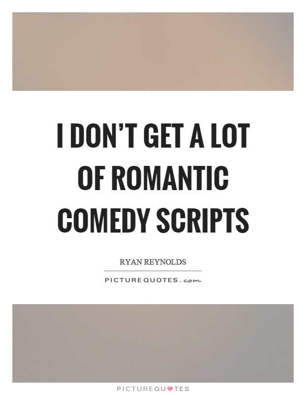 I don’t get a lot of romantic comedy scripts Picture Quote #1