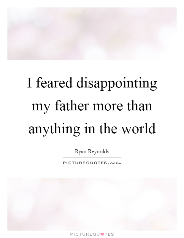 I feared disappointing my father more than anything in the world Picture Quote #1