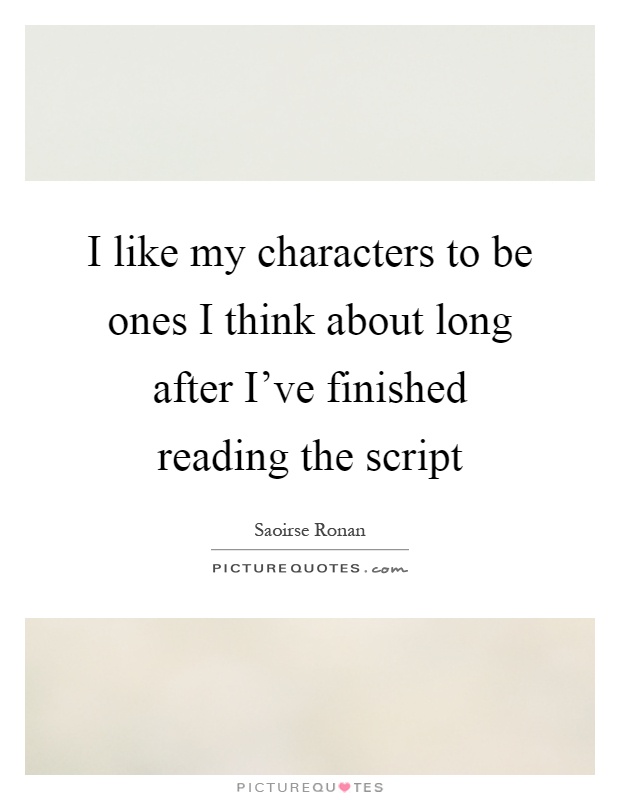 I like my characters to be ones I think about long after I’ve finished reading the script Picture Quote #1