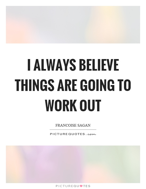 I always believe things are going to work out Picture Quote #1