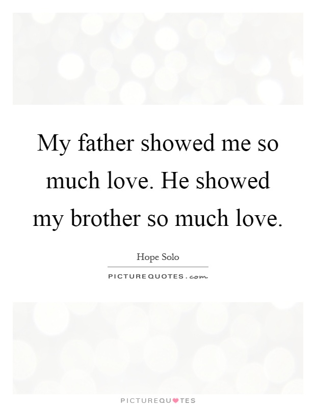My father showed me so much love. He showed my brother so much love Picture Quote #1