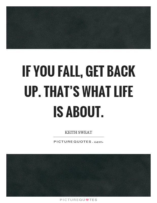 If you fall, get back up. That's what life is about Picture Quote #1