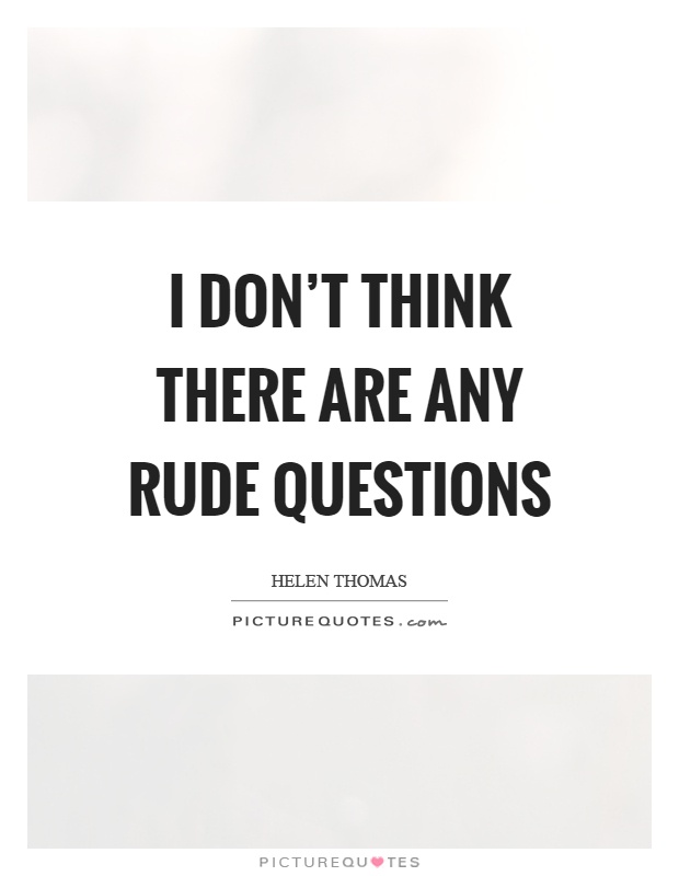 I don’t think there are any rude questions Picture Quote #1