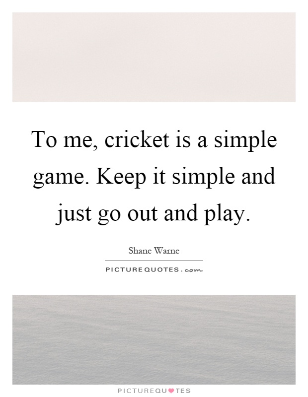 To me, cricket is a simple game. Keep it simple and just go out and play Picture Quote #1