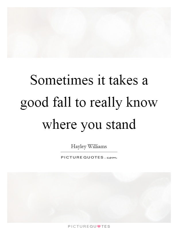 Sometimes it takes a good fall to really know where you stand Picture Quote #1
