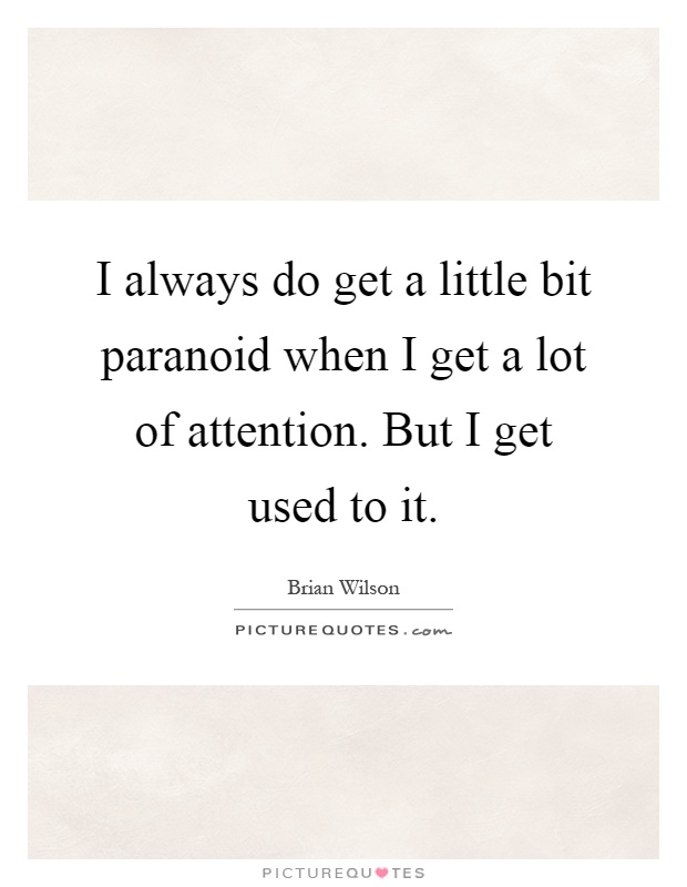 I always do get a little bit paranoid when I get a lot of attention. But I get used to it Picture Quote #1
