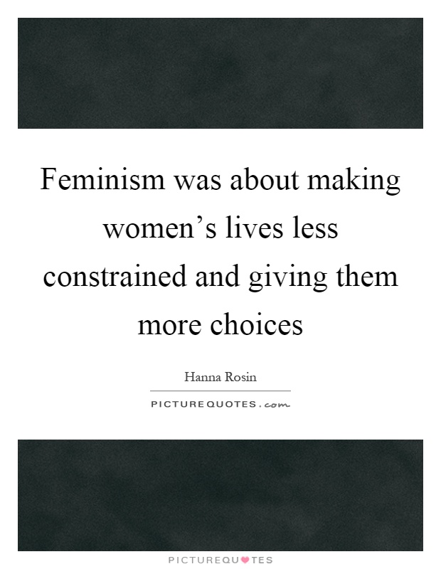 Feminism was about making women’s lives less constrained and giving them more choices Picture Quote #1