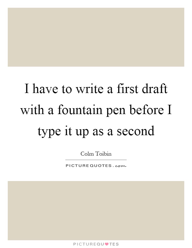 I have to write a first draft with a fountain pen before I type it up as a second Picture Quote #1