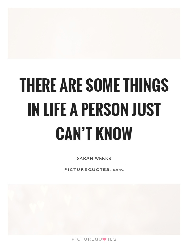 There are some things in life a person just can’t know Picture Quote #1