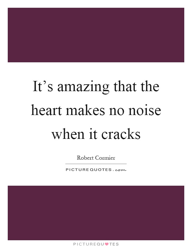 It’s amazing that the heart makes no noise when it cracks Picture Quote #1