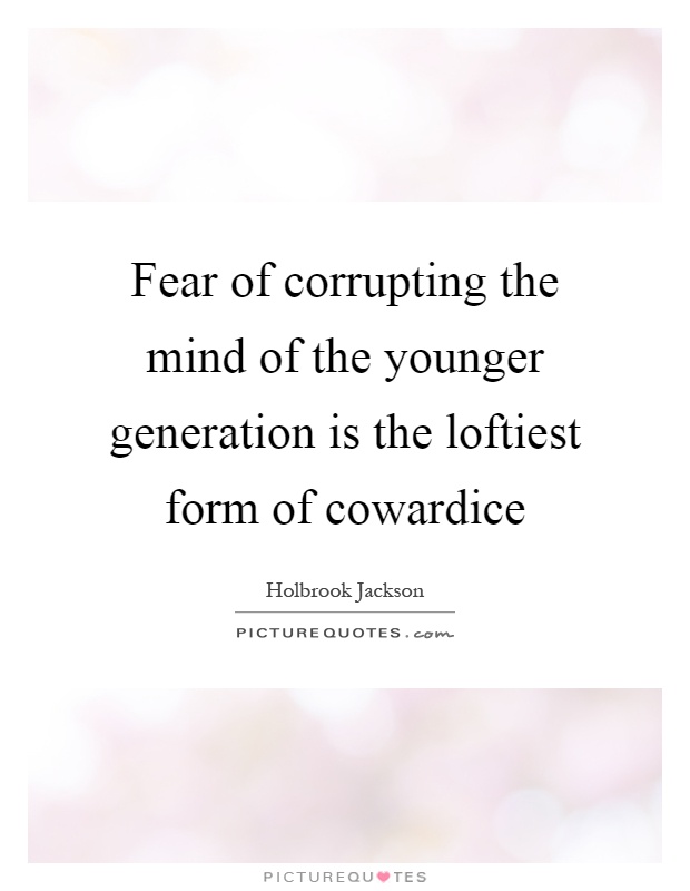 Fear of corrupting the mind of the younger generation is the loftiest form of cowardice Picture Quote #1