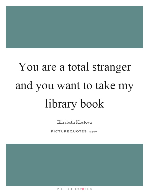 You are a total stranger and you want to take my library book Picture Quote #1