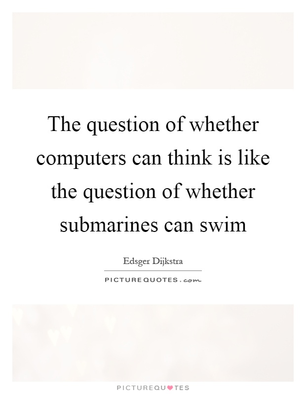 The question of whether computers can think is like the question of whether submarines can swim Picture Quote #1