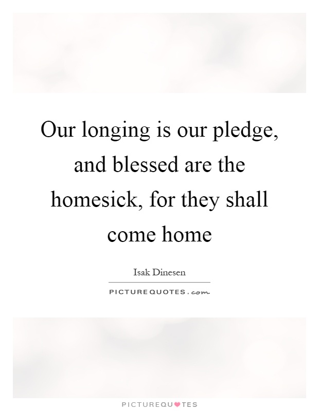 Our longing is our pledge, and blessed are the homesick, for they shall come home Picture Quote #1