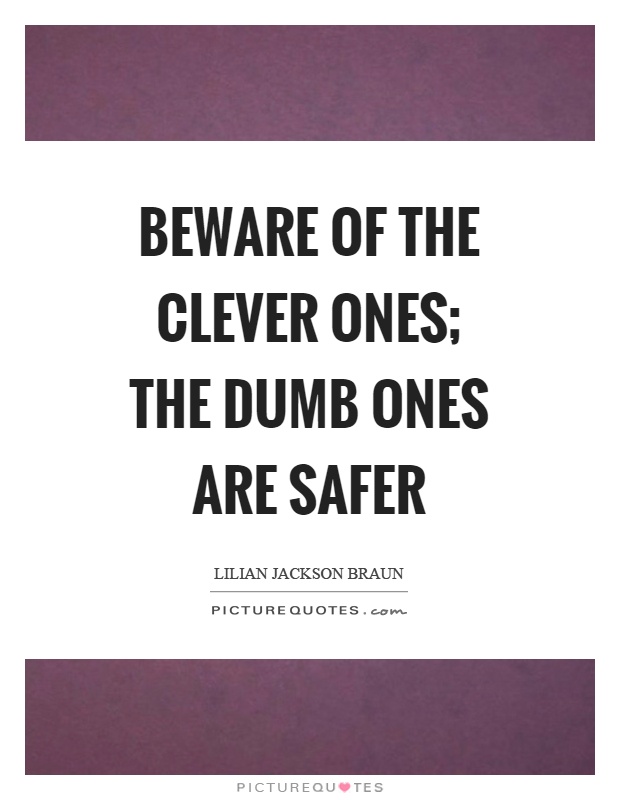 Beware of the clever ones; the dumb ones are safer Picture Quote #1