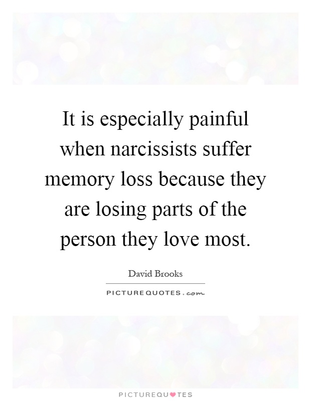 It is especially painful when narcissists suffer memory loss because they are losing parts of the person they love most Picture Quote #1
