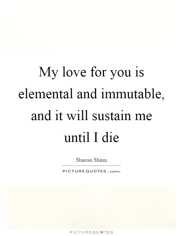 My love for you is elemental and immutable, and it will sustain me until I die Picture Quote #1