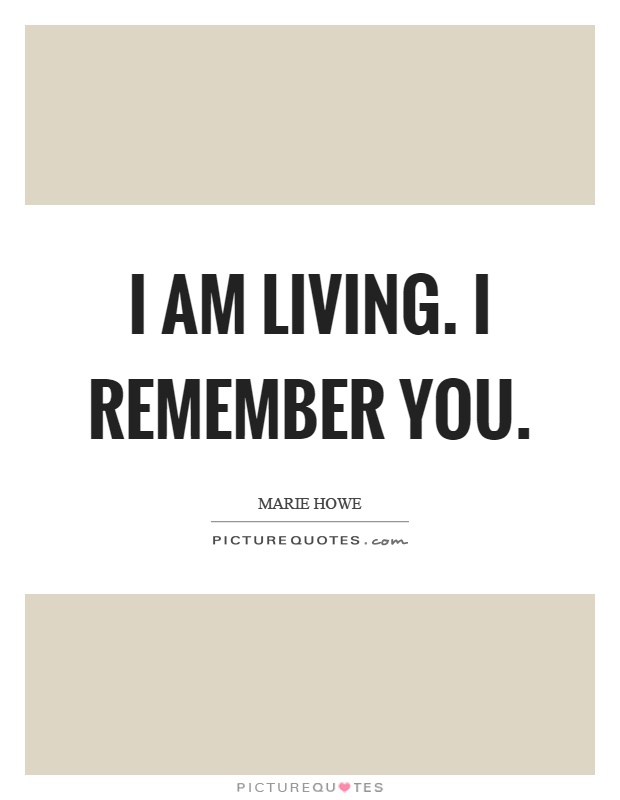 I am living. I remember you Picture Quote #1