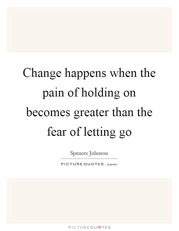 Change happens when the pain of holding on becomes greater than the fear of letting go Picture Quote #1