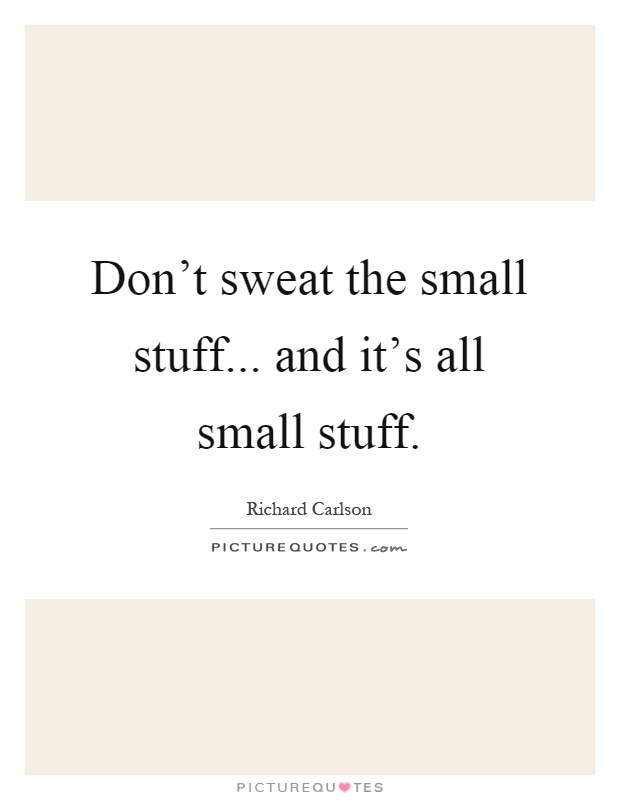 Don't sweat the small stuff... and it's all small stuff | Picture Quotes