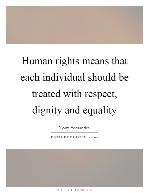 Human rights means that each individual should be treated with respect, dignity and equality Picture Quote #1