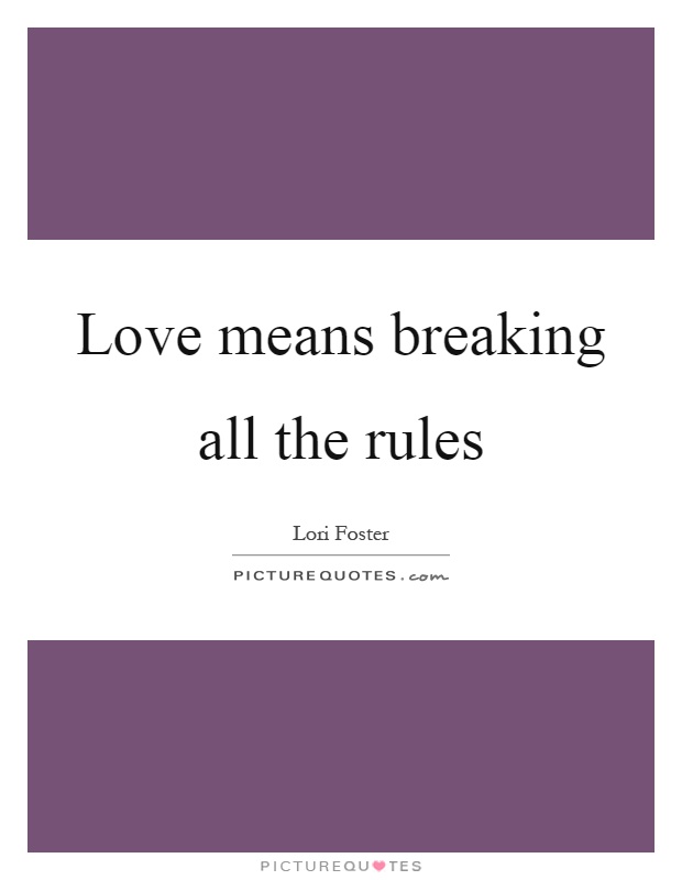 Love means breaking all the rules Picture Quote #1