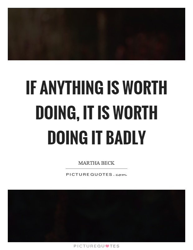 If anything is worth doing, it is worth doing it badly Picture Quote #1