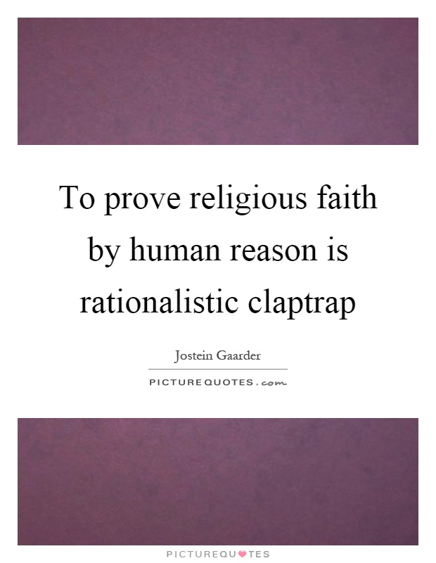 To prove religious faith by human reason is rationalistic claptrap Picture Quote #1