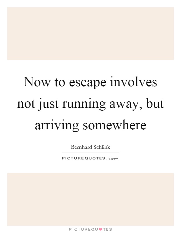 Now to escape involves not just running away, but arriving somewhere Picture Quote #1