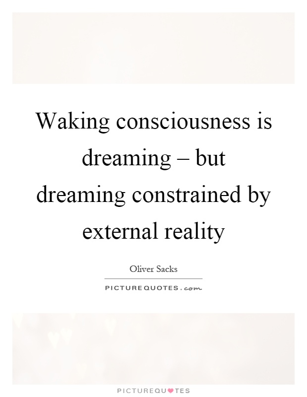 Waking consciousness is dreaming – but dreaming constrained by external reality Picture Quote #1