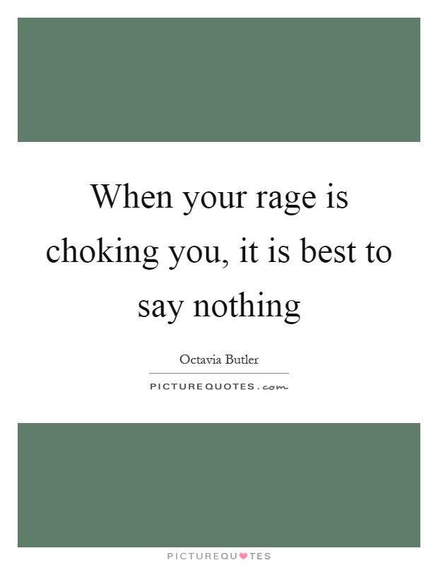 When your rage is choking you, it is best to say nothing Picture Quote #1