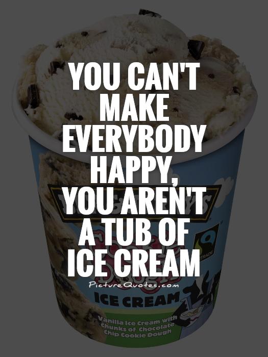 You can't make everybody happy,  you aren't a tub of ice cream Picture Quote #1