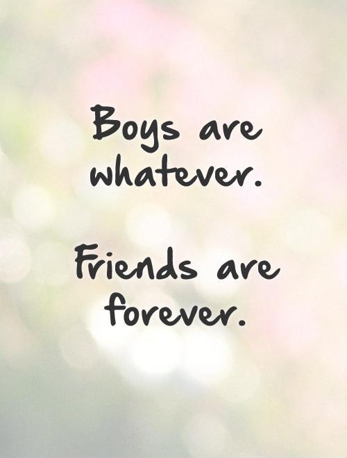 Boys are whatever.   Friends are forever Picture Quote #1