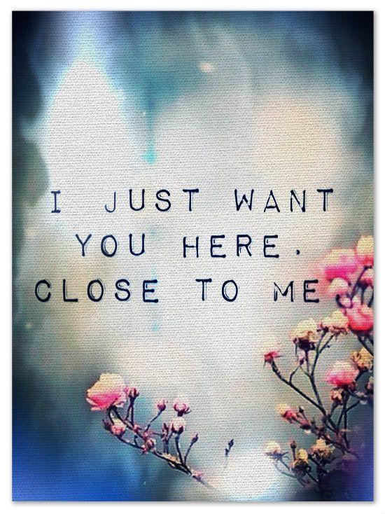 I just want you here. Close to me Picture Quote #1