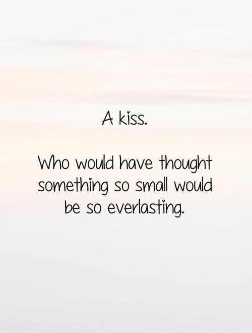 A kiss.  Who would have thought something so small would be so everlasting Picture Quote #1