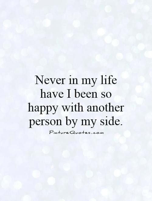 Never in my life have I been so happy with another person by my side Picture Quote #1