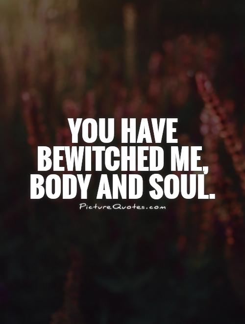 You have bewitched me, body and soul Picture Quote #1